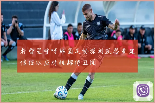 朴智星呼吁韩国足协深刻反思重建信任以应对性招待丑闻
