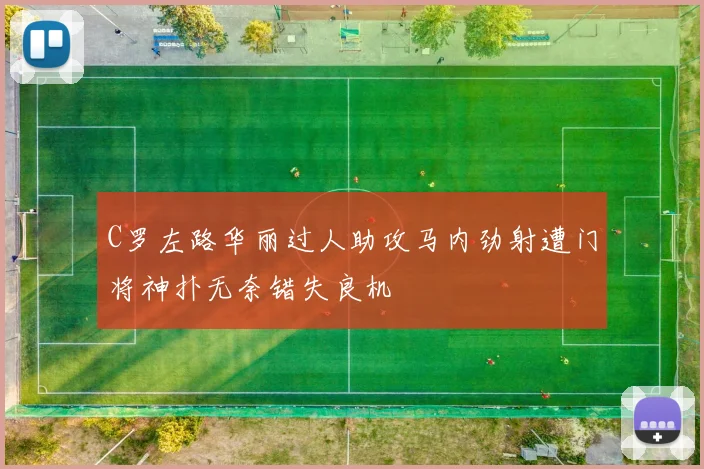 C罗左路华丽过人助攻马内劲射遭门将神扑无奈错失良机