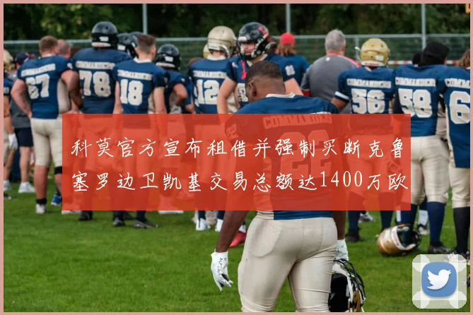 科莫官方宣布租借并强制买断克鲁塞罗边卫凯基交易总额达1400万欧