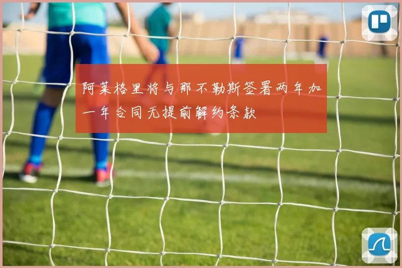 阿莱格里将与那不勒斯签署两年加一年合同无提前解约条款