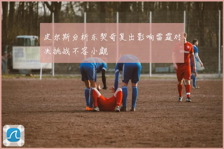 皮尔斯分析东契奇复出影响雷霆对决挑战不容小觑