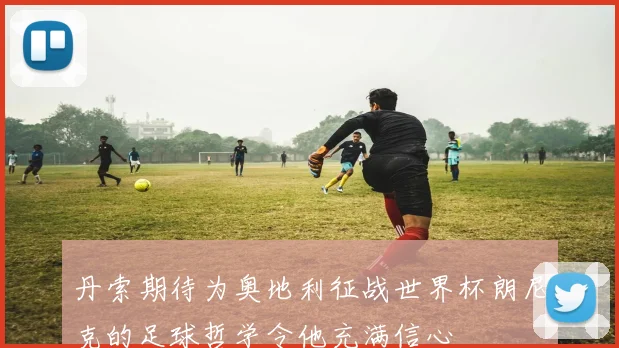 丹索期待为奥地利征战世界杯朗尼克的足球哲学令他充满信心