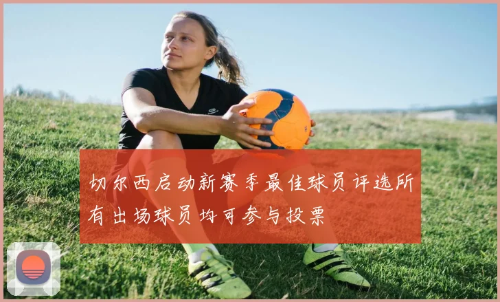 切尔西启动新赛季最佳球员评选所有出场球员均可参与投票