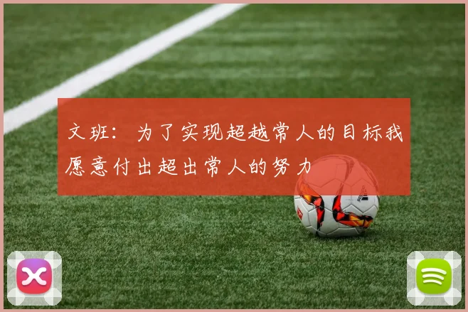 文班：为了实现超越常人的目标我愿意付出超出常人的努力
