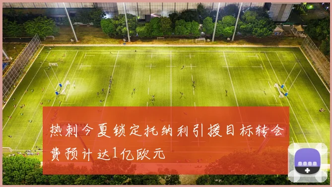 热刺今夏锁定托纳利引援目标转会费预计达1亿欧元