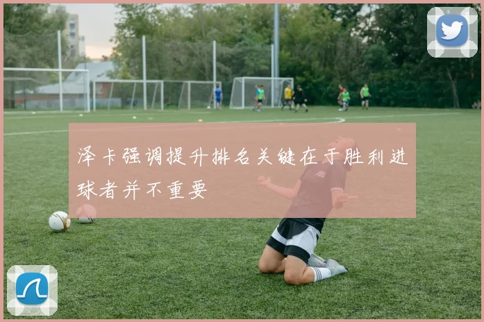 泽卡强调提升排名关键在于胜利进球者并不重要