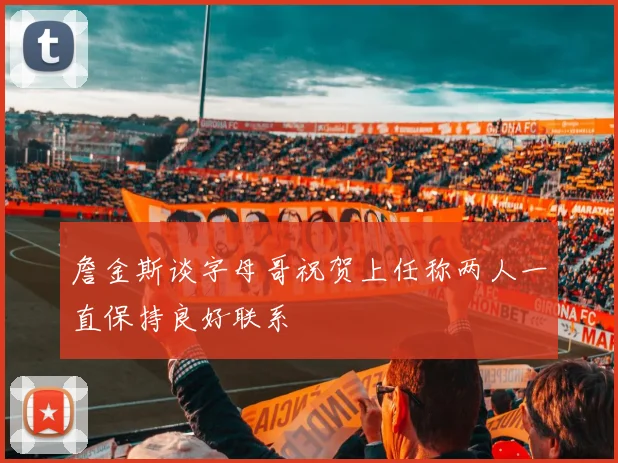 詹金斯谈字母哥祝贺上任称两人一直保持良好联系